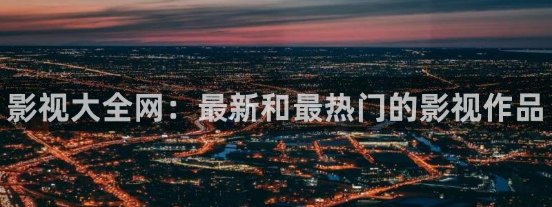 紅桃影視在線入口：影視大全網(wǎng)：最新和最熱門的影視作品